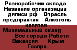 Разнорабочий склада › Название организации ­ диписи.рф › Отрасль предприятия ­ Алкоголь, напитки › Минимальный оклад ­ 17 300 - Все города Работа » Вакансии   . Крым,Гаспра